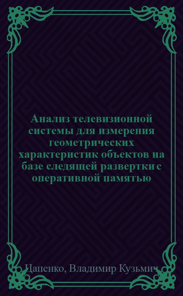 Анализ телевизионной системы для измерения геометрических характеристик объектов на базе следящей развертки с оперативной памятью : Автореф. дис. на соиск. учен. степени канд. техн. наук : (05.11.08)