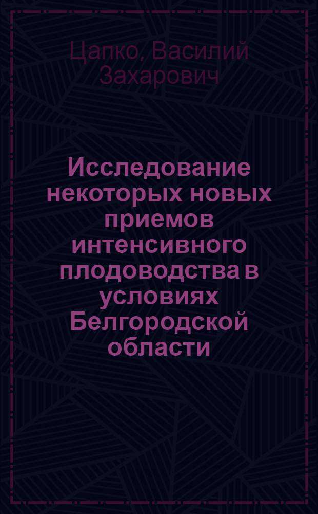 Исследование некоторых новых приемов интенсивного плодоводства в условиях Белгородской области : Автореф. дис. на соиск. учен. степени канд. с.-х. наук : (06.01.07)