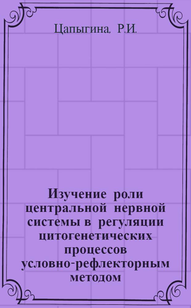 Изучение роли центральной нервной системы в регуляции цитогенетических процессов условно-рефлекторным методом : Автореф. дис. на соискание учен. степени канд. биол. наук : (103)