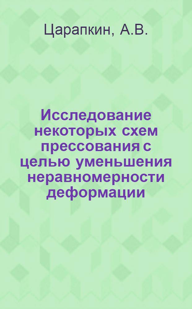 Исследование некоторых схем прессования с целью уменьшения неравномерности деформации : Автореф. дис. на соискание учен. степени канд. техн. наук : (324)