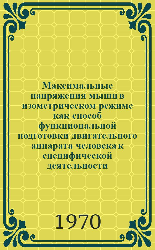 Максимальные напряжения мышц в изометрическом режиме как способ функциональной подготовки двигательного аппарата человека к специфической деятельности : Автореф. дис. на соискание учен. степени канд. биол. наук : (102)