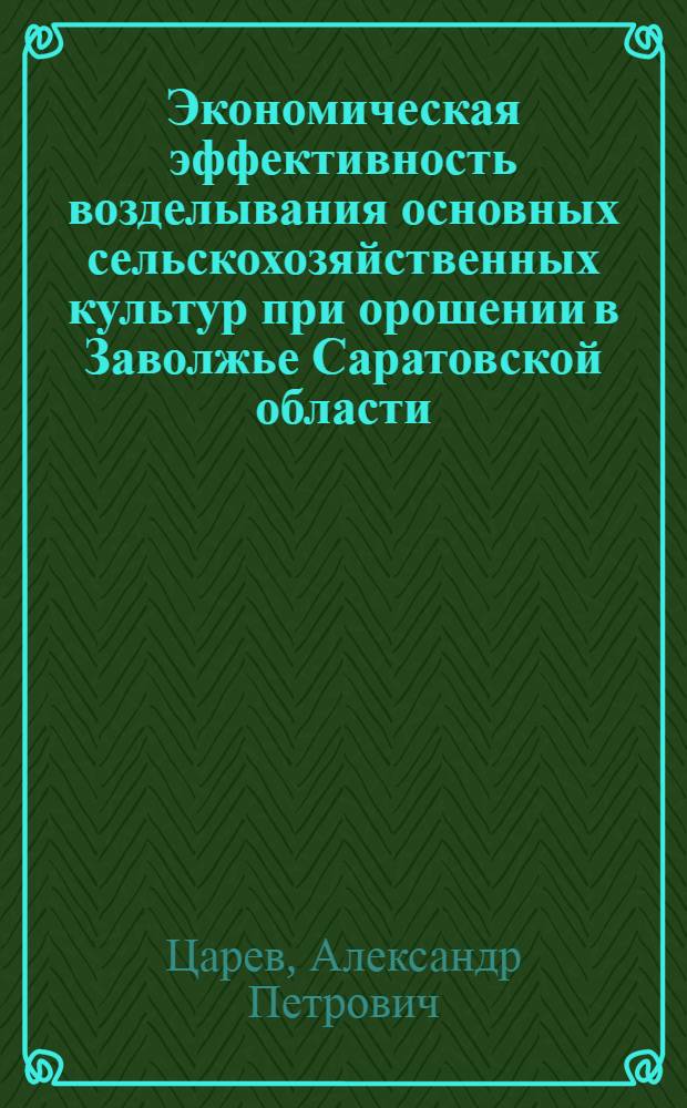 Экономическая эффективность возделывания основных сельскохозяйственных культур при орошении в Заволжье Саратовской области : (На примере колхозов Толстов. оросит. системы) : Автореф. дис. на соиск. учен. степени канд. экон. наук : (08.00.05)