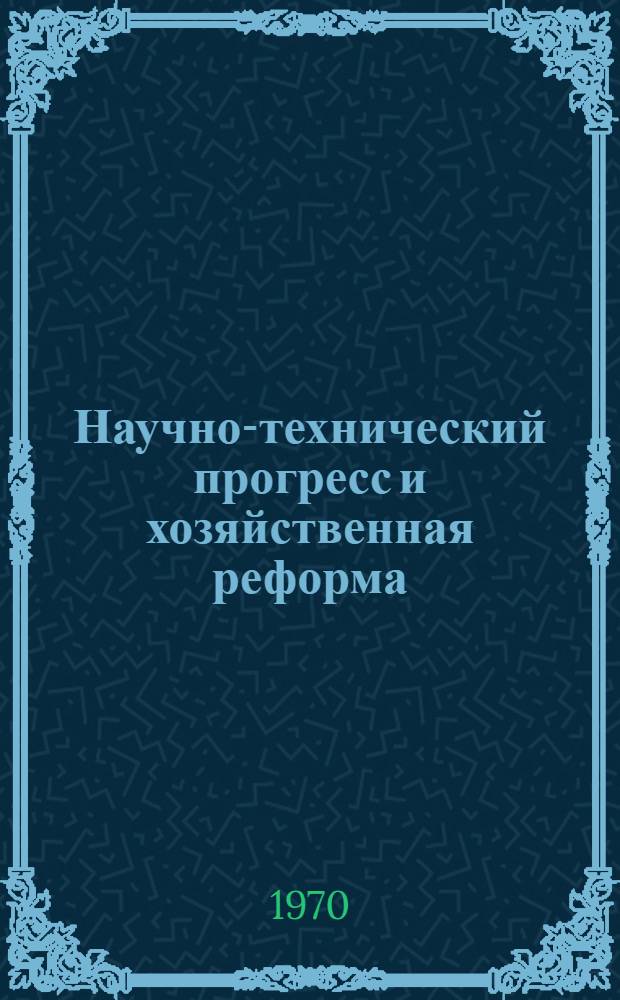Научно-технический прогресс и хозяйственная реформа : В помощь руководителям и слушателям проблемного теорет. семинара "Науч.-техн. прогресс и профсоюзы"