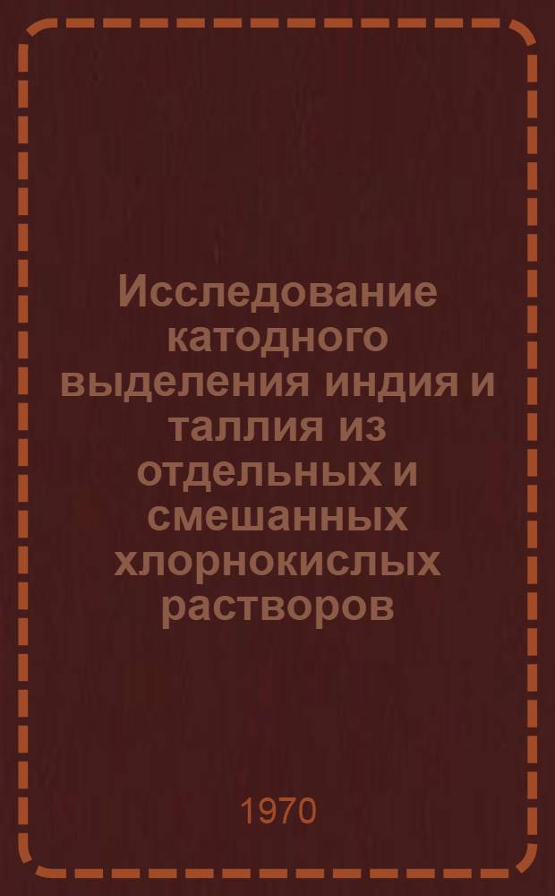 Исследование катодного выделения индия и таллия из отдельных и смешанных хлорнокислых растворов : Автореф. дис. на соискание учен. степени канд. техн. наук : (02.074)