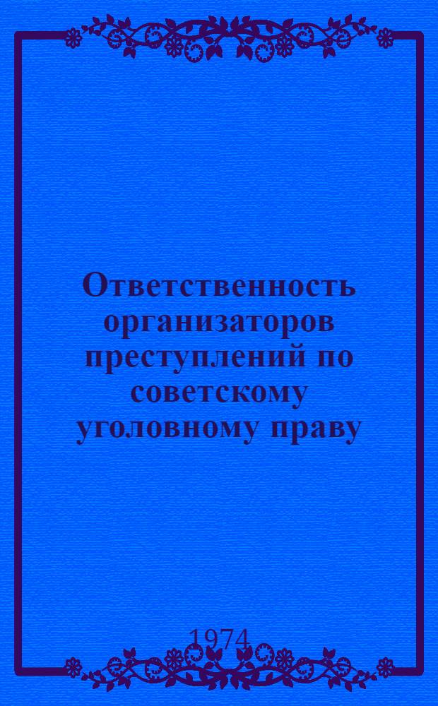 Ответственность организаторов преступлений по советскому уголовному праву : Автореф. дис. на соиск. учен. степени канд. юрид. наук : (12.00.08)