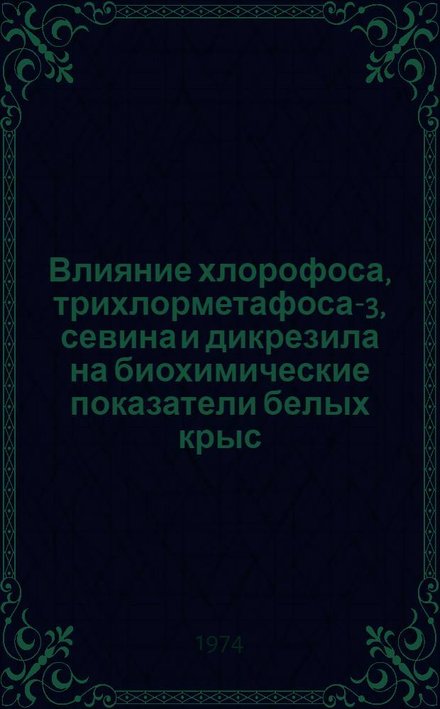 Влияние хлорофоса, трихлорметафоса-3, севина и дикрезила на биохимические показатели белых крыс : Автореф. дис. на соиск. учен. степени канд. биол. наук : (03.00.04)