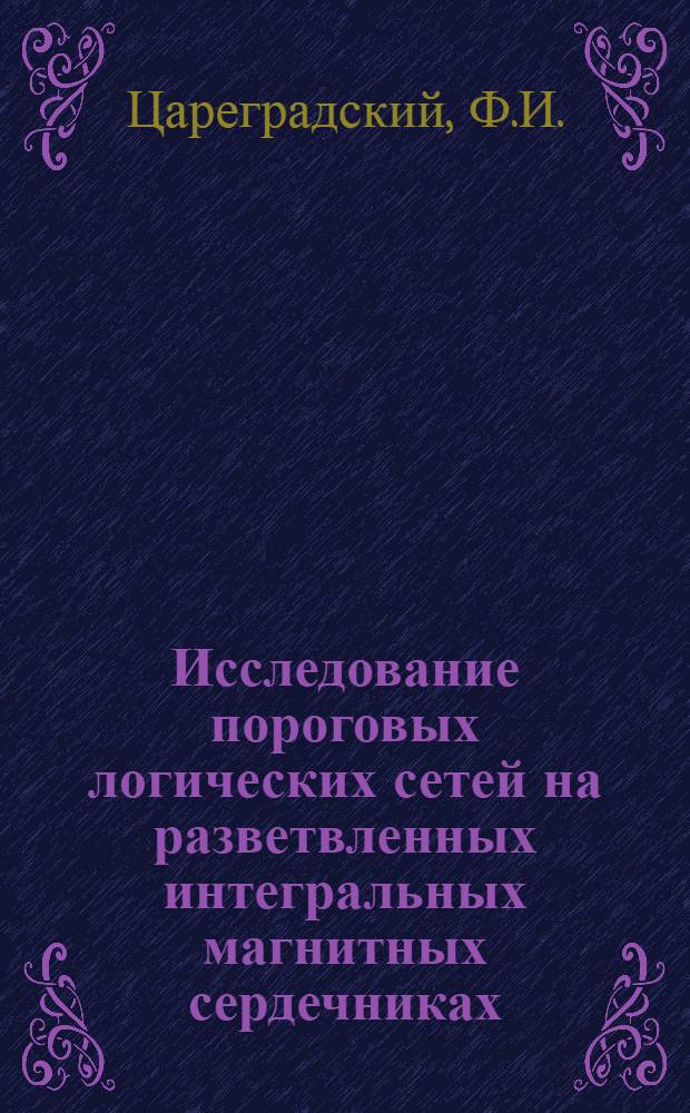 Исследование пороговых логических сетей на разветвленных интегральных магнитных сердечниках : Автореф. дис. на соискание учен. степени канд. техн. наук : (253)