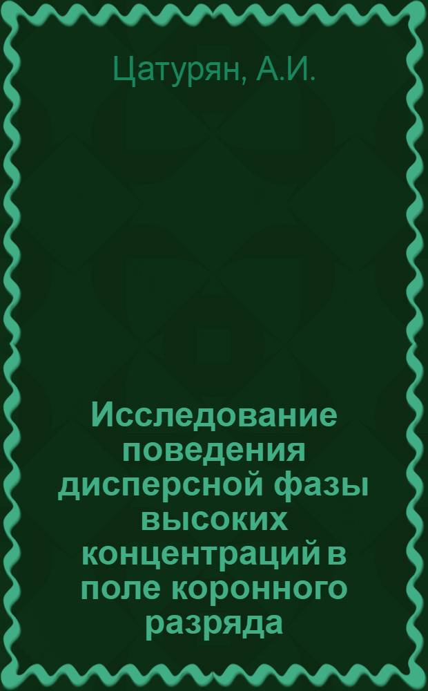 Исследование поведения дисперсной фазы высоких концентраций в поле коронного разряда : Автореф. дис. на соискание учен. степени канд. техн. наук : (05.282)
