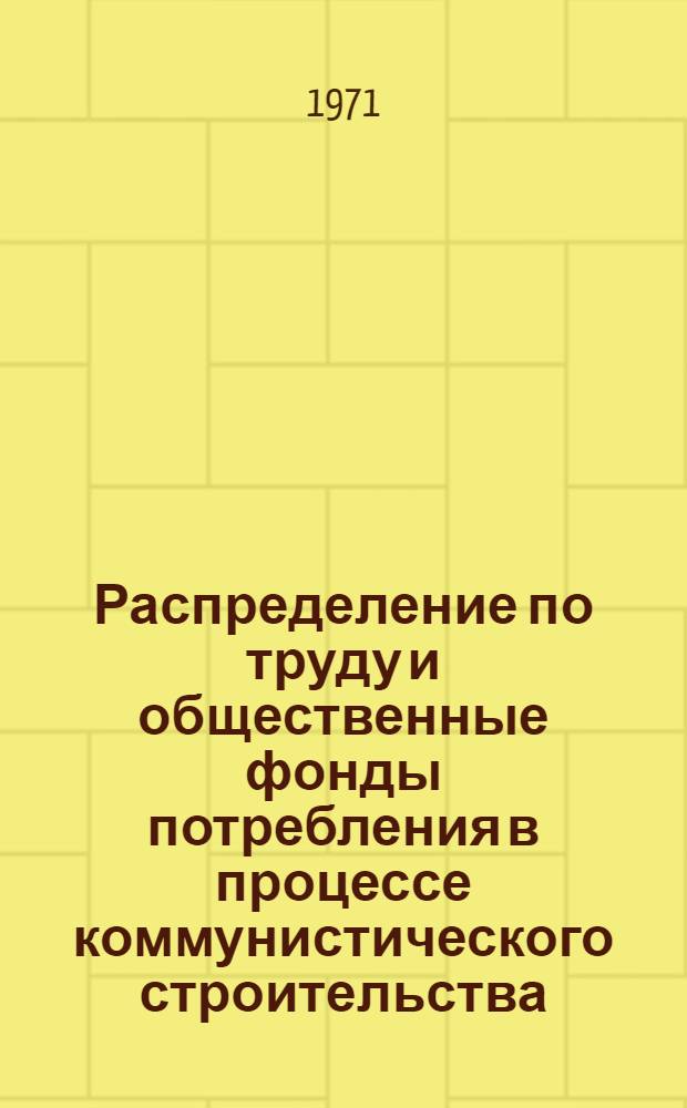 Распределение по труду и общественные фонды потребления в процессе коммунистического строительства : (На материалах пром-сти) : Автореф. дис. на соискание учен. степени канд. экон. наук : (590)