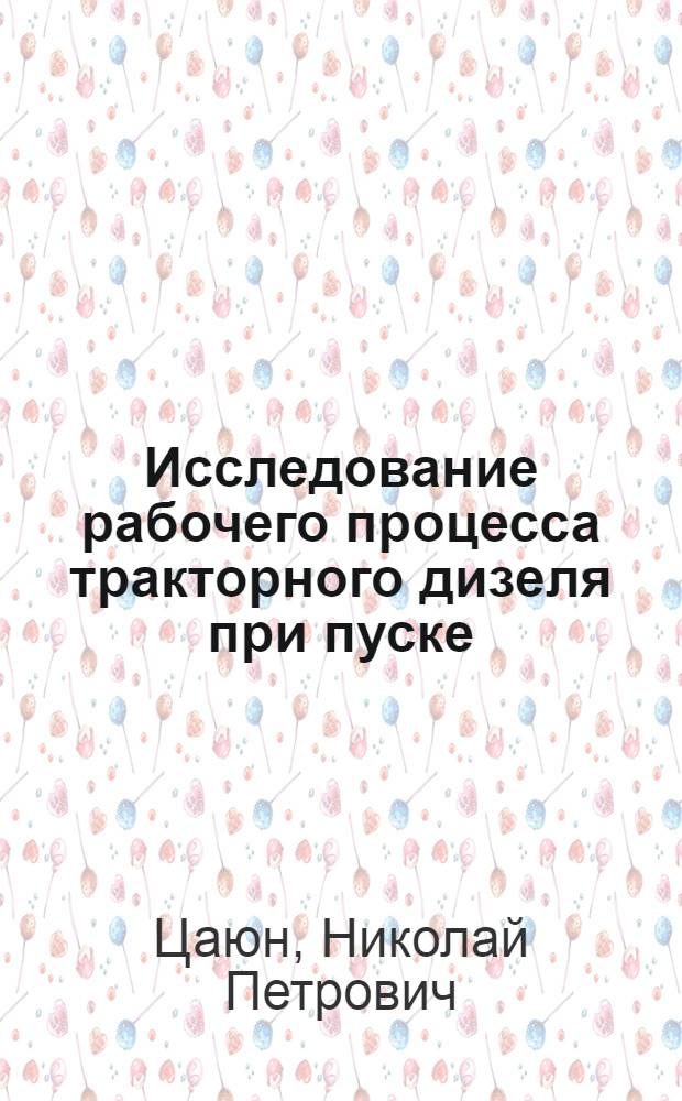 Исследование рабочего процесса тракторного дизеля при пуске : Автореф. дис. на соиск. учен. степени канд. техн. наук : (05.04.02)
