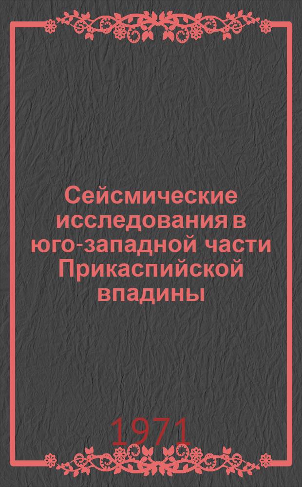 Сейсмические исследования в юго-западной части Прикаспийской впадины : (Методика наблюдений и интерпретации, геол. эффективность) : Автореф. дис. на соискание учен. степени канд. геол.-минерал. наук : (131)