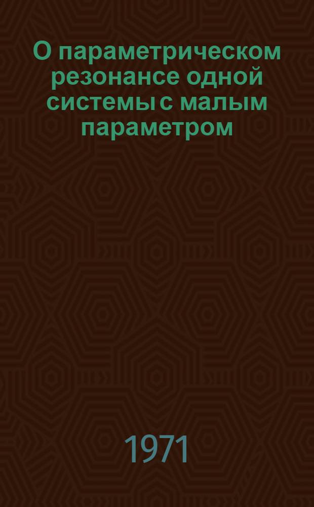 О параметрическом резонансе одной системы с малым параметром : Автореф. дис. на соискание учен. степени канд. физ.-мат. наук : (023)