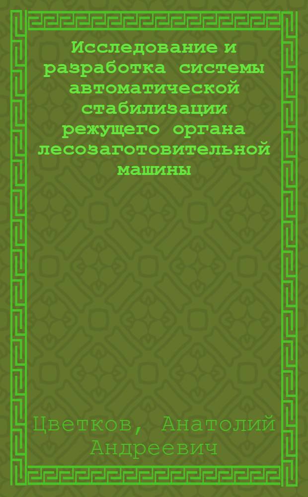 Исследование и разработка системы автоматической стабилизации режущего органа лесозаготовительной машины : Автореф. дис. на соискание учен. степени канд. техн. наук : (198)
