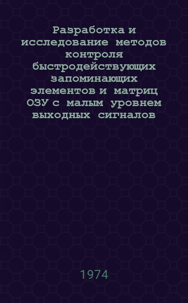 Разработка и исследование методов контроля быстродействующих запоминающих элементов и матриц ОЗУ с малым уровнем выходных сигналов : Автореф. дис. на соиск. учен. степени к. т. н