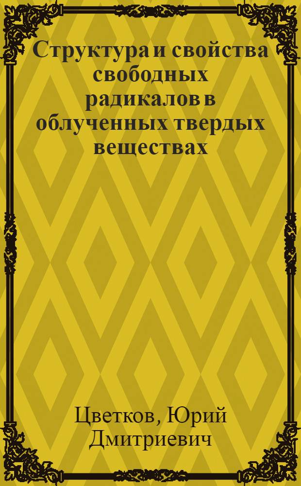 Структура и свойства свободных радикалов в облученных твердых веществах : Автореф. дис. на соискание учен. степени д-ра хим. наук : (073; 078)