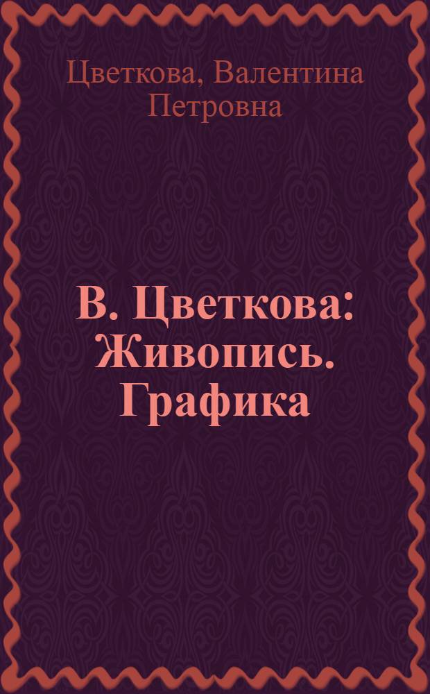 В. Цветкова : Живопись. Графика : Каталог
