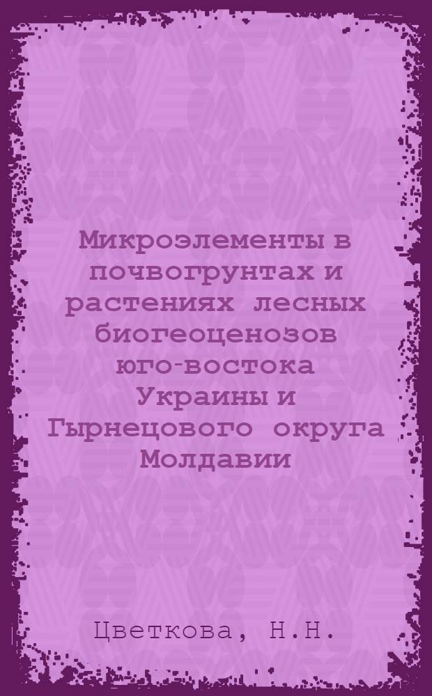 Микроэлементы в почвогрунтах и растениях лесных биогеоценозов юго-востока Украины и Гырнецового округа Молдавии : Автореф. дис. на соискание учен. степени канд. биол. наук : (094)