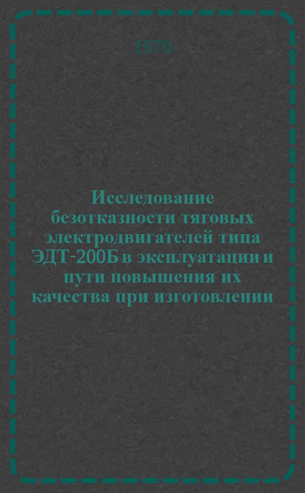 Исследование безотказности тяговых электродвигателей типа ЭДТ-200Б в эксплуатации и пути повышения их качества при изготовлении : Автореф. дис. на соискание учен. степени канд. техн. наук : (05.433)