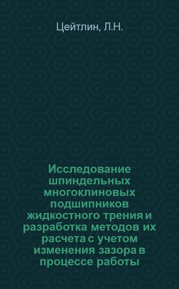 Исследование шпиндельных многоклиновых подшипников жидкостного трения и разработка методов их расчета с учетом изменения зазора в процессе работы : Автореф. дис. на соискание учен. степени канд. техн. наук : (169)