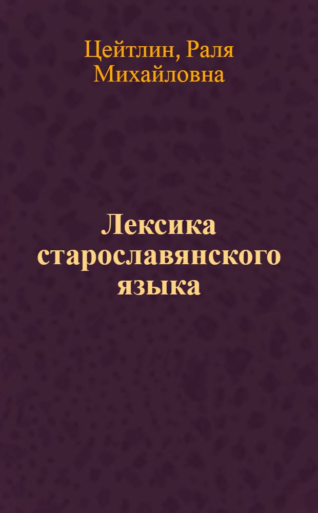Лексика старославянского языка : (Опыт анализа мотивированных слов по данным древнеболгарских рукописей X-XI вв. : Автореф. дис. на соиск. учен. степени д-ра филол. наук : (10.02.03)