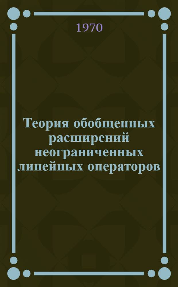 Теория обобщенных расширений неограниченных линейных операторов : Автореф. дис. на соискание учен. степени д-ра физ.-мат. наук : (01.002)