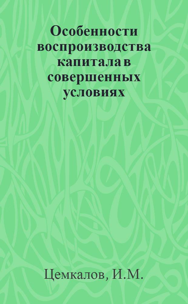 Особенности воспроизводства капитала в совершенных условиях : (Лекция)