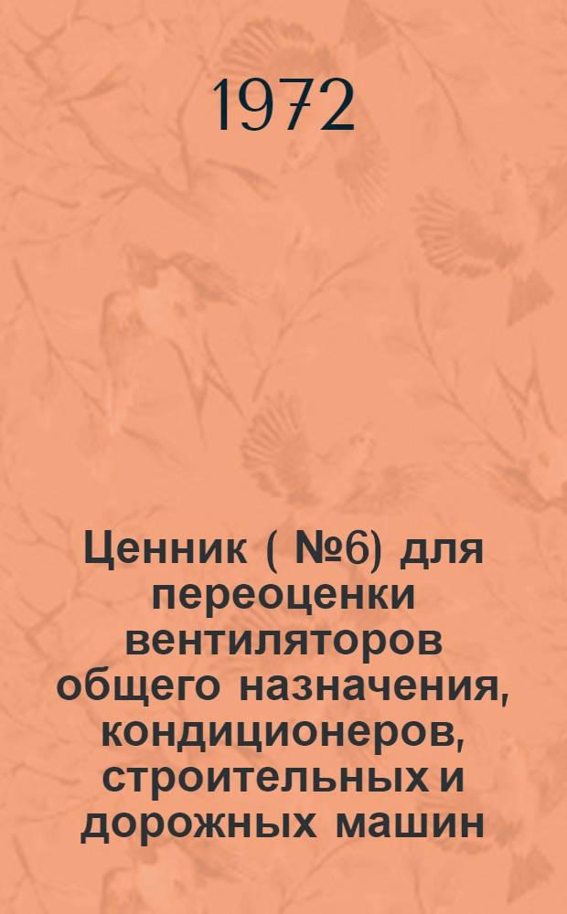 Ценник (№ 6) для переоценки вентиляторов общего назначения, кондиционеров, строительных и дорожных машин, дробильно-размольного оборудования, специализированного оборудования по производству сборного железобетона : На 1/I 1973 г