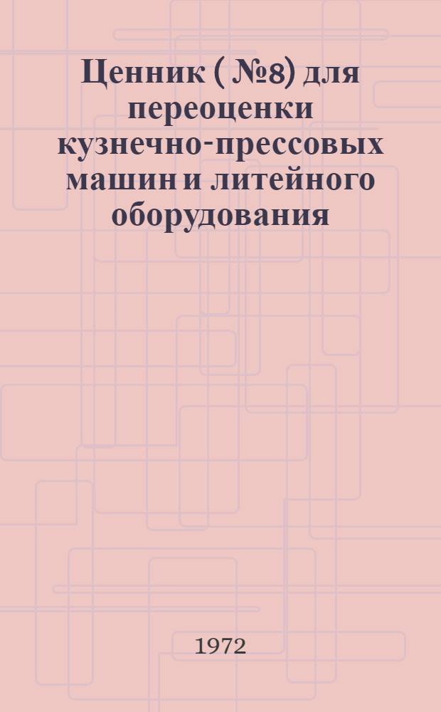 Ценник (№ 8) для переоценки кузнечно-прессовых машин и литейного оборудования : На 1/I 1973 г