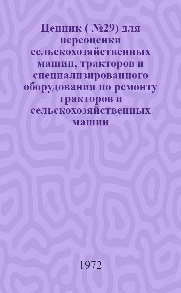 Ценник (№ 29) для переоценки сельскохозяйственных машин, тракторов и специализированного оборудования по ремонту тракторов и сельскохозяйственных машин : На 1/I 1973 г