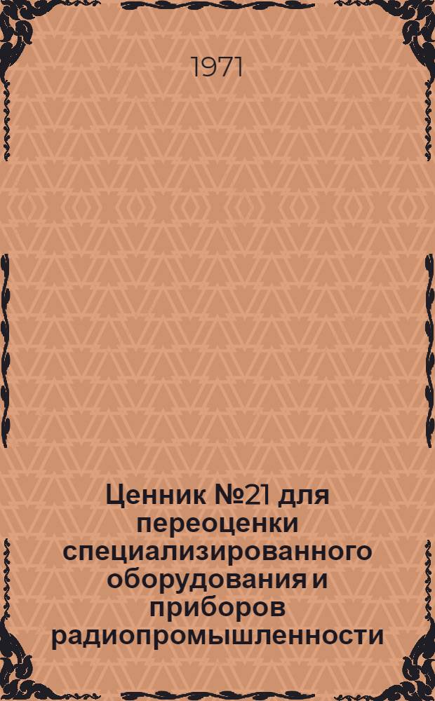 Ценник № 21 для переоценки специализированного оборудования и приборов радиопромышленности : На 1/I 1973 г