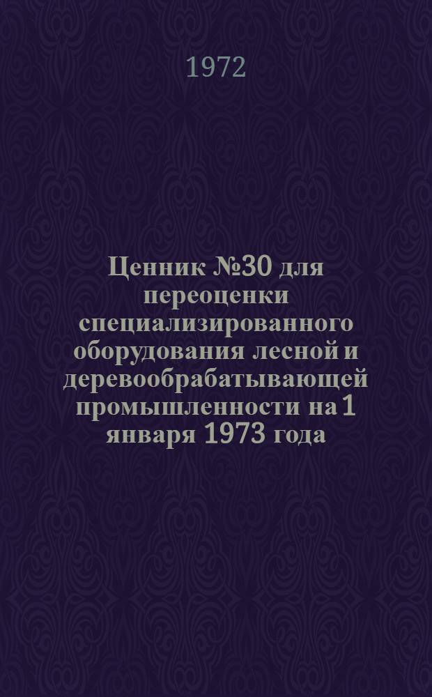 Ценник № 30 для переоценки специализированного оборудования лесной и деревообрабатывающей промышленности на 1 января 1973 года