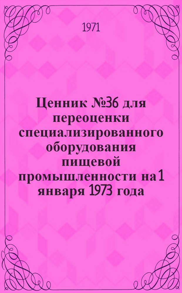 Ценник № 36 для переоценки специализированного оборудования пищевой промышленности на 1 января 1973 года