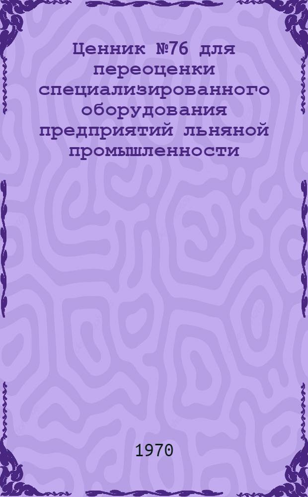 Ценник № 76 для переоценки специализированного оборудования предприятий льняной промышленности, первичной обработки лубяных волокон и сетевязального производства