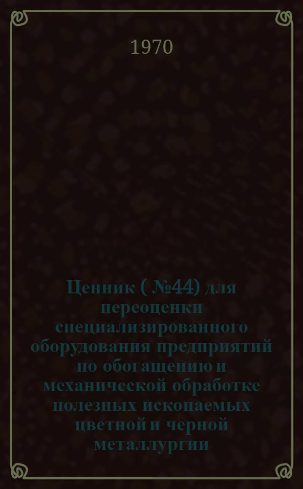 Ценник (№ 44) для переоценки специализированного оборудования предприятий по обогащению и механической обработке полезных ископаемых цветной и черной металлургии