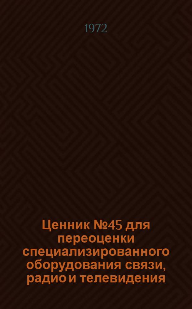 Ценник № 45 для переоценки специализированного оборудования связи, радио и телевидения : На 1/1 1973 г