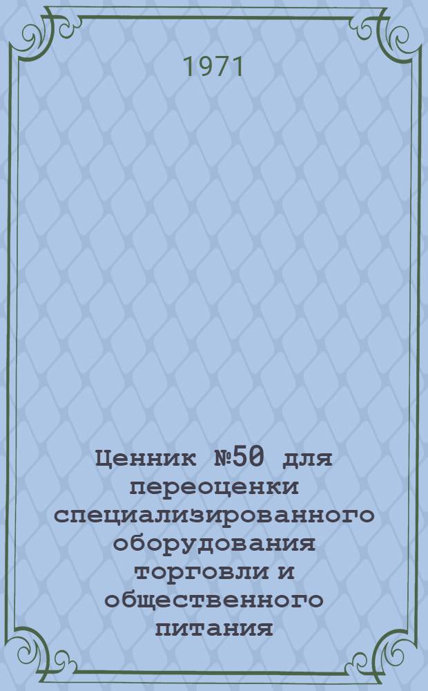 Ценник № 50 для переоценки специализированного оборудования торговли и общественного питания : На 1/1 1973 г
