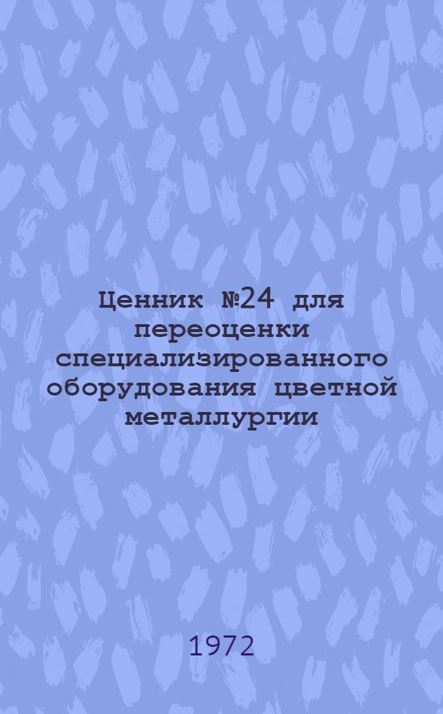 Ценник № 24 для переоценки специализированного оборудования цветной металлургии : На 1 I 1973 г