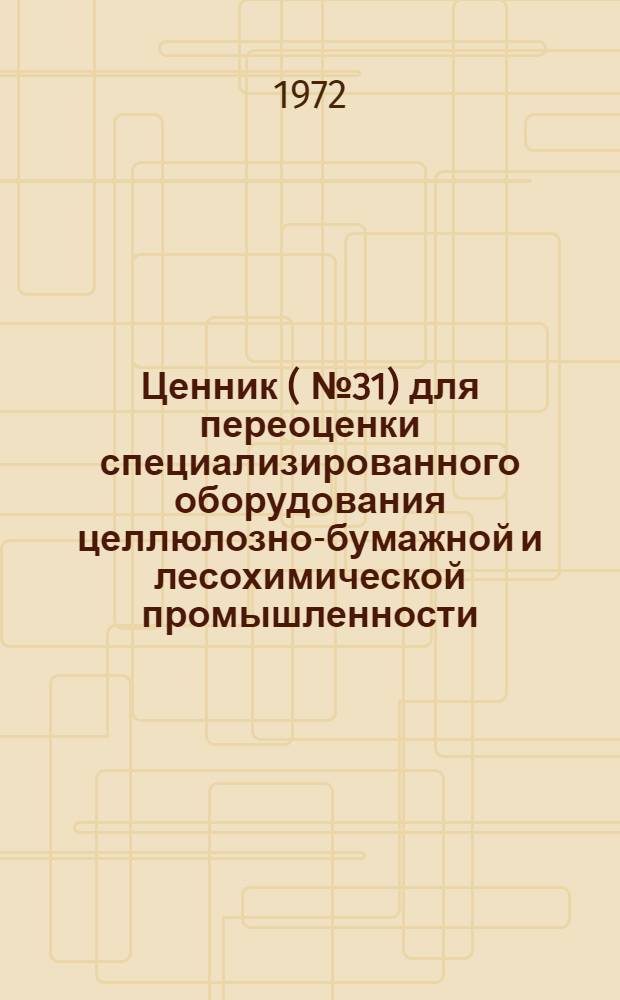 Ценник (№ 31) для переоценки специализированного оборудования целлюлозно-бумажной и лесохимической промышленности : На 1/I 1973 г