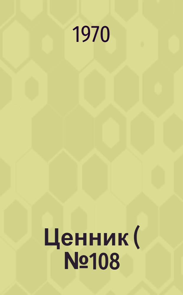 Ценник (№ 108) для переоценки судов морского дноуглубительного флота и оборудования плавучей обстановки пути : Утв. 30/XII 1969 г