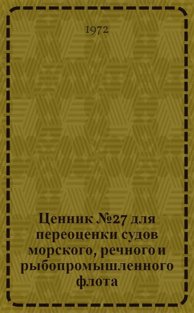 Ценник № 27 для переоценки судов морского, речного и рыбопромышленного флота : На 1/I 1973 г