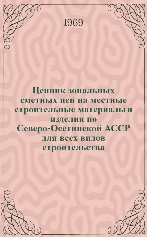 Ценник зональных сметных цен на местные строительные материалы и изделия по Северо-Осетинской АССР для всех видов строительства, осуществляемого организациями Министерства сельского строительства РСФСР, а также сельскохозяйственного и гражданского строительства, осуществляемого организациями всех других министерств и ведомств : Утв. 5/VI 1968 г