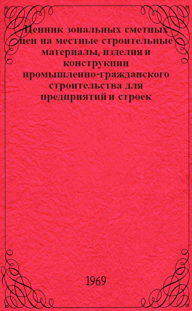 Ценник зональных сметных цен на местные строительные материалы, изделия и конструкции промышленно-гражданского строительства для предприятий и строек, расположенных в зоне Астраханской области (г. Астрахань) : Утв. 5/VI 1968 г. с вводом в действие с 1 янв. 1969 г