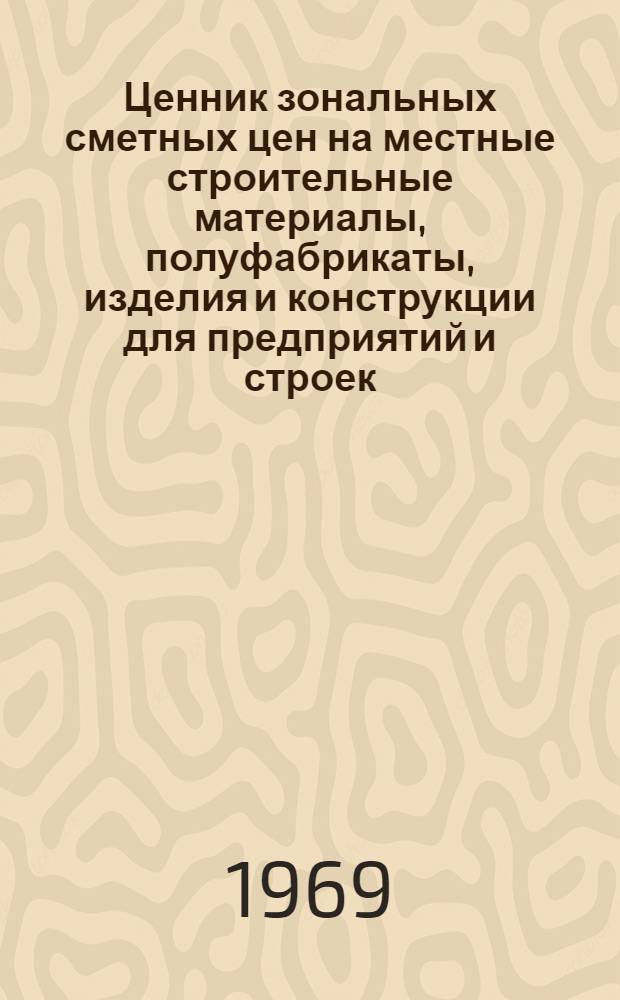 Ценник зональных сметных цен на местные строительные материалы, полуфабрикаты, изделия и конструкции для предприятий и строек, расположенных в Коми АССР южнее Полярного круга : Утв. 24/VII 1968 г. с введ. в действие с 1/I 1969 г