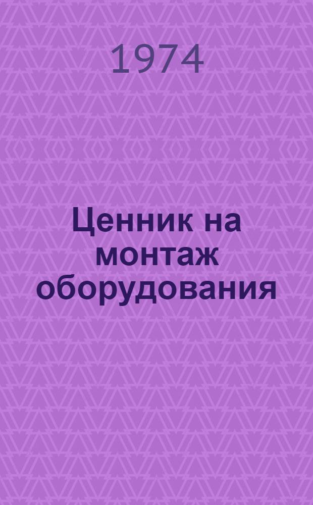 Ценник на монтаж оборудования : Утв. для применения с 1/VII 1971 № 9-. № 12 : Технологические трубопроводы