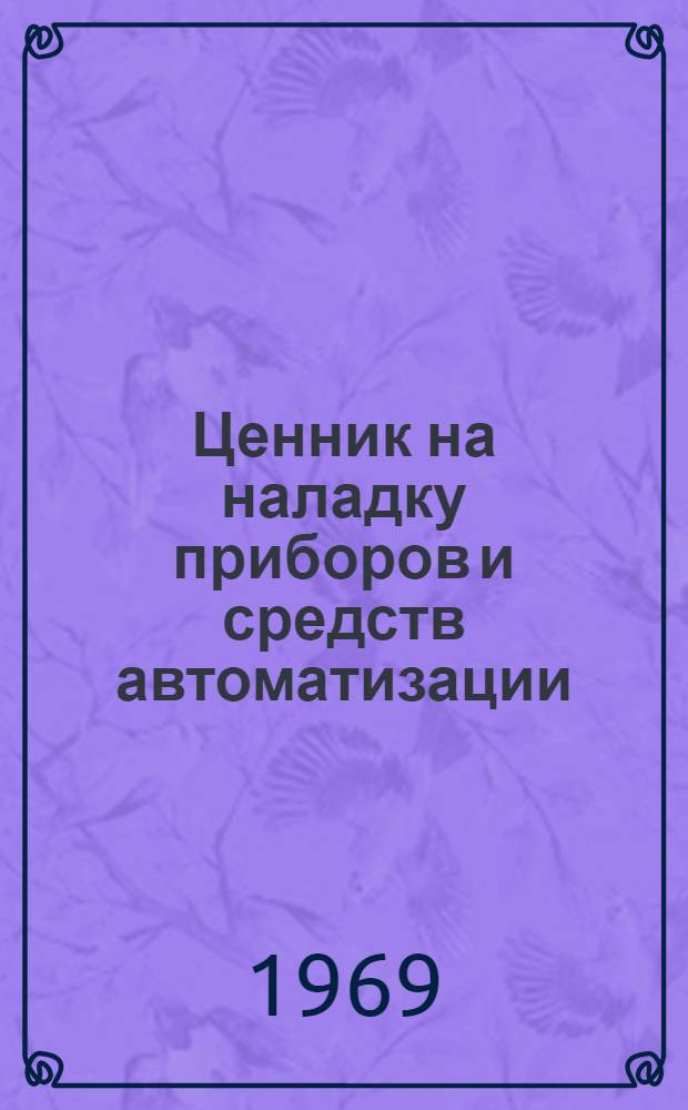 Ценник на наладку приборов и средств автоматизации : Утв. для применения с 1 апр. 1969 г