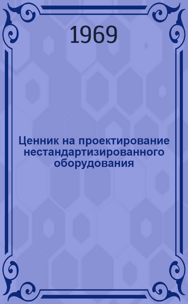 Ценник на проектирование нестандартизированного оборудования : Утв. 20/XII 1968 г