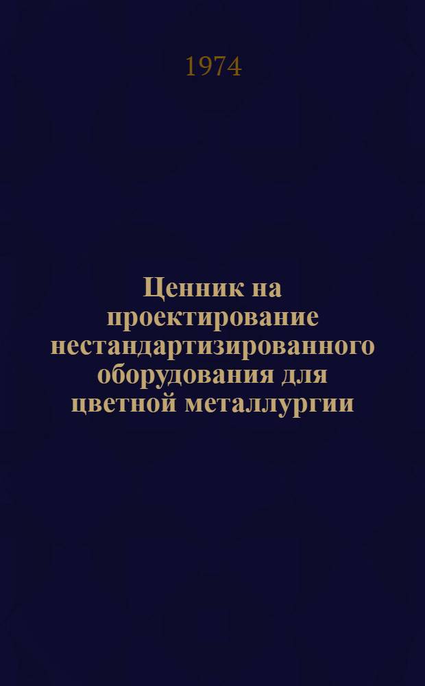 Ценник на проектирование нестандартизированного оборудования для цветной металлургии : Утв. 19/XII 1974 г