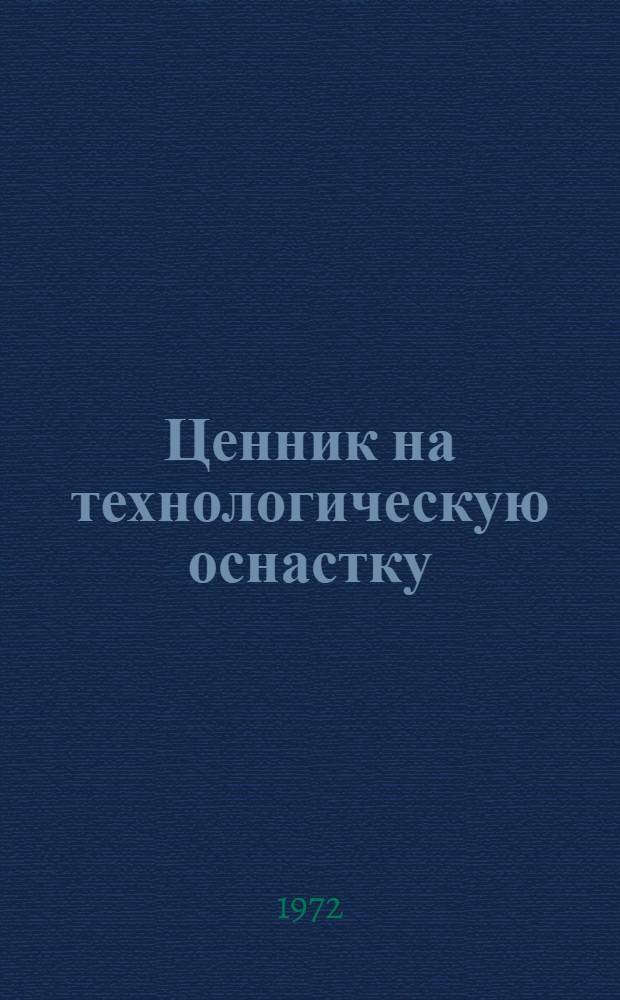 Ценник на технологическую оснастку : Ввод. с действие с 1 янв. 1973 г