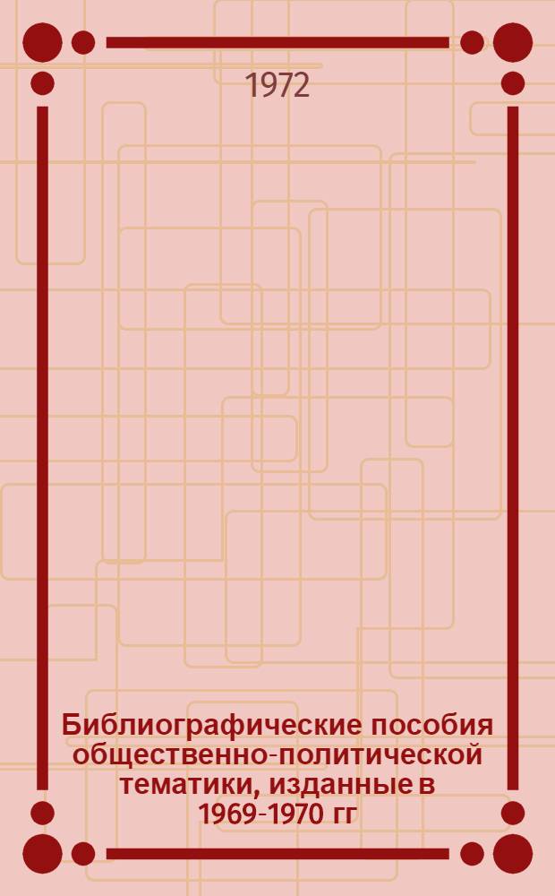 Библиографические пособия общественно-политической тематики, изданные в 1969-1970 гг. : Памятка