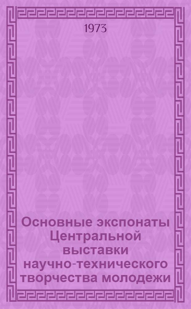 Основные экспонаты Центральной выставки научно-технического творчества молодежи, проведенной на ВДНХ СССР в 1972 году : Краткое описание